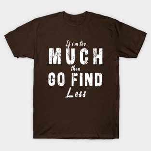 If I'm Too Much Then Go Find Less T-Shirt